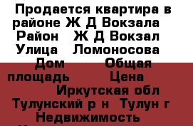 Продается квартира в районе Ж/Д Вокзала. › Район ­ Ж/Д Вокзал › Улица ­ Ломоносова › Дом ­ 13 › Общая площадь ­ 58 › Цена ­ 11 000 000 - Иркутская обл., Тулунский р-н, Тулун г. Недвижимость » Квартиры продажа   